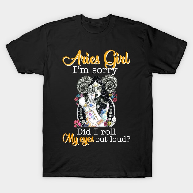 Aries Girl I_m Sorry Did I Roll My Eyes Out Loud T shirt T-Shirt by garrettbud6